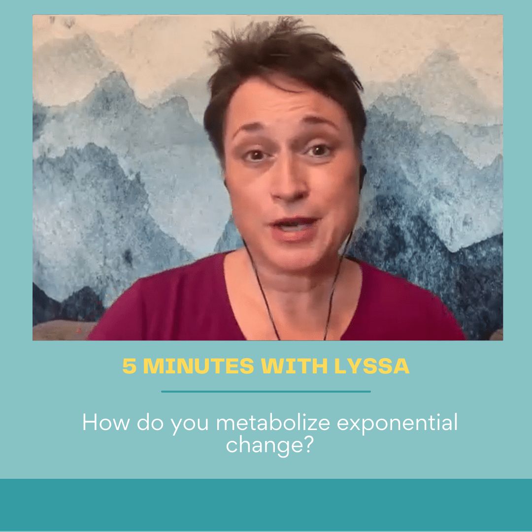 5 minutes with Lyssa: How do you metabolize exponential change?